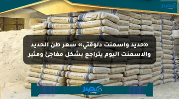 «حديد وأسمنت دلوقتي» سعر طن الحديد والأسمنت اليوم يتراجع بشكل مفاجئ ومثير